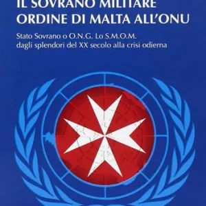 Il sovrano militare ordine di Malta all‘ONU. Stato sovrano o O.N.G. Lo S.M.O.M. dagli splendori del XX secolo alla crisi odierna Popolare