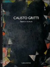 Calisto Gritti. Dipinti e sculture. Ediz. illustrata Must-Have