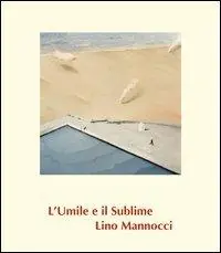 Lino Mannocci. L‘umile e il sublime. Ediz. illustrata Ordina Subito