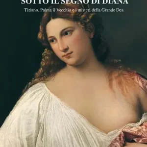 Compra Adesso Sotto il segno di Diana. Tiziano, Palma il Vecchio e i misteri della Grande Dea
