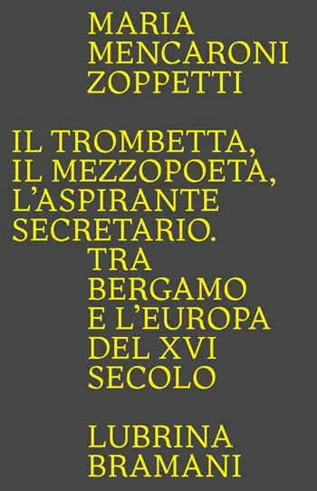 Il trombetta. Il mezzopoeta. L‘aspirante secretario. Tra Bergamo e l‘Europa del XVI secolo Bestseller