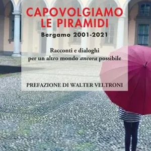 Consegna Rapida Capovolgiamo le piramidi. Bergamo 2001-2021 Racconti e dialoghi per un altro mondo ancora possibile