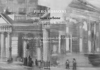 Prezzo Di Fabbrica Piero Rossoni. Il segno nero carbone e i grigi impastati con la biacca. Omaggio alla Città Capitale della Cultura 2023 Bergamo e Brescia. Ediz. illustrata