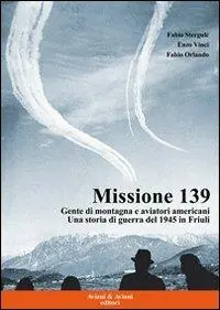 Super Prezzo Missione 139. Gente di montagna e aviatori americani. Una storia di guerra del 1945 in Friuli