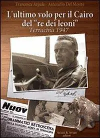 L‘ ultimo volo per il Cairo del «re dei leoni». Terracina 1947 Ultimissimo Modello