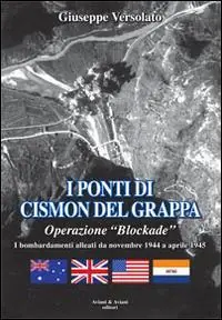 I ponti di Cismon del Grappa. Operazione «Blockade». Bombardamenti alleati da novembre 1944 a aprile 1945 Quantità Limitata