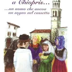 C‘era una volta a Chiopris... Un uomo che aveva un sogno nel cassetto. Storia della Madonna addolorata Reso Gratuito