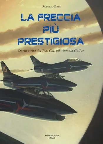 Offerta Del Giorno La Freccia più prestigiosa. Storia e vita del Ten. Col. pil. Antonio Gallus
