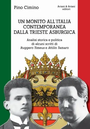 Un monito all‘Italia contemporanea dalla Trieste asburgica. Analisi storica e politica di alcuni scritti di Ruggero Timeus e Attilio Tamaro Quantità Limitata