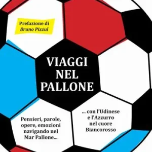 Super Prezzo Viaggi nel pallone. Pensieri, parole, opere, emozioni navigando nel Mar Pallone... con l‘Udinese e l‘Azzurro nel cuore Biancorosso
