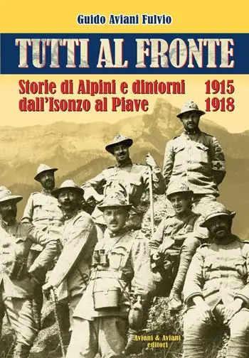 Tutti al fronte. Storie di Alpini e dintorni dall‘Isonzo al Piave. 1915-1918. Ediz. italiana e inglese Vendita Finale