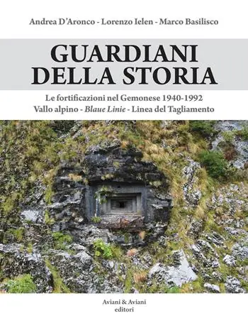 Guardiani della storia. Le fortificazioni nel Gemonese 1940-1992. Vallo alpino, Blaue Linie, Linea del Tagliamento. Ediz. illustrata Solo Oggi