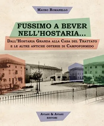 Fussimo a bever nell‘hostaria... Dall‘Hostaria Granda alla Casa del Trattato e le altre antiche osterie di Campoformido Affare