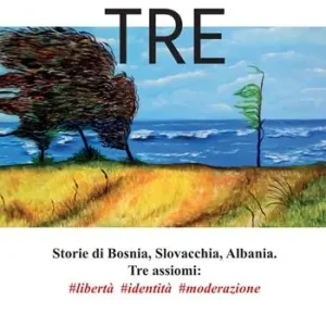 Tre. Storie di Bosnia, Slovacchia, Albania. Tre assiomi libertà identità moderazione Consegna Rapida