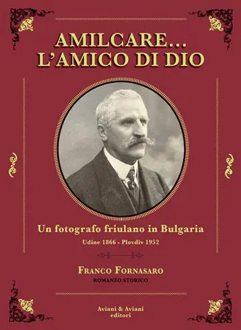 Nuovo Arrivo Amilcare… l‘amico di Dio. Un fotografo friulano in Bulgaria. Udine 1866-Plovdiv 1952