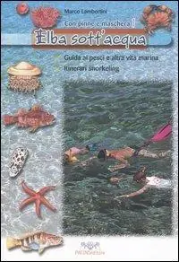 Elba sott‘acqua. Guida ai pesci e altra vita marina. Itinerari snorkeling. Con pinne e maschera. Vol. 1 Nuova Collezione