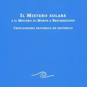 Il mistero solare e il mistero di morte e resurrezione. Cristianesimo exoterico ed esoterico Esclusivo