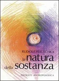 La natura della sostanza. Per la comprensione della fisica, della chimica e degli effetti terapeutici delle sostanze Subito Disponibile
