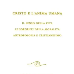 Cristo e l‘anima umana. Il senso della vita. Le sorgenti della moralità. Antroposofia e cristianesimo Miglior Prezzo
