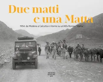 Due matti e una Matta. 1954 da Modena a Calcutta e ritorno su un‘Alfa Romeo «Matta». Ediz. illustrata Nuova Collezione