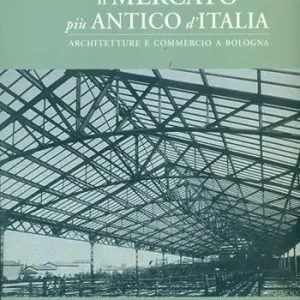 A Buon Prezzo Il mercato più antico d‘Italia. Architetture e luoghi per il commercio a Bologna