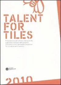 Talent for tiles 2010. Prima edizione del concorso internazionale sugli utilizzi innovativi della ceramica. Ediz. italiana e inglese Solo Oggi