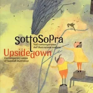Soddisfatti O Rimborsati Sottosopra. Voci contemporanee dell‘illustrazione svedese-Upside down contemporary voices of swedish illustration. Ediz. bilingue