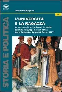 L‘università e la ragazza. La verità sulla prima laurea in legge ottenuta in Europa da una donna. Maria Pellegrina Amoretti, Pavia 1777 Professionale