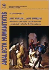 Aut virum... aut murum. Matrimoni strategici, serafiche nozze e mistici divorzi nella Sicilia moderna Vendita Finale