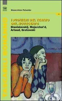 I pionieri del teatro del Novecento. Stanislavskij, Mejerchol‘d, Artaud, Grotowski Acquista Ora