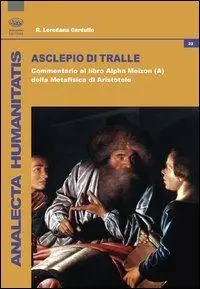 Asclepio di Tralle. Commentario al libro «Alpha Meizon» della Metafisica di Aristotele Scelto Dai Clienti