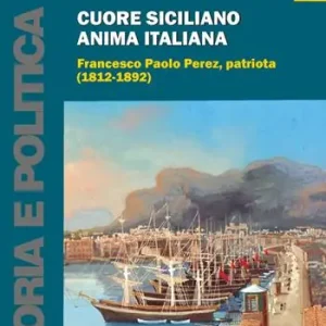 Affare Cuore siciliano anima italiana. Francesco Paolo Perez, patriota (1812-1892)