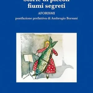 Storie di piccoli fiumi segreti. Aforismi Prezzo Ridotto