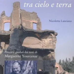 Quantità Limitata Villa Adriana tra cielo e terra. Percorsi guidati dai testi di Marguerite Yourcenar