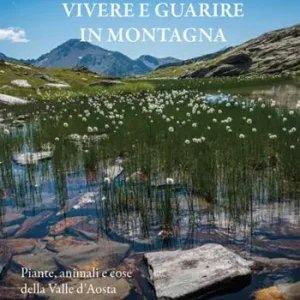 Vivere e guarire in montagna. Piante animali e cose della Valle d‘Aosta. Nuova ediz. Professionale