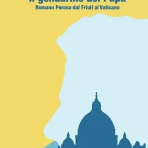Il gendarme del papa. Romano Perosa dal Friuli al Vaticano Prezzo Scontato