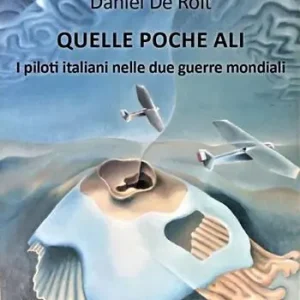 Offerta Lampo Quelle poche ali. I piloti italiani nelle due guerre mondiali