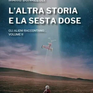 L‘altra storia e la sesta dose. Gli alieni raccontano. Vol. 2 Subito Disponibile