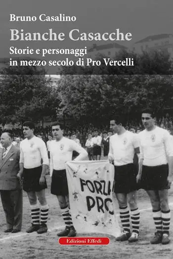 Promozione Bianche Casacche. Storie e personaggi in mezzo secolo di Pro Vercelli