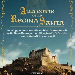 Alla corte della regina santa. In viaggio tra castelli e abbazie medievali della Gran Bretagna con Margherita di Scozia, i suoi antenati e i suoi eredi Esclusivo