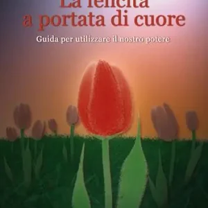 Prezzo Basso La felicità a portata di cuore. Guida per utilizzare il nostro potere
