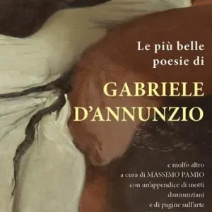 Reso Gratuito Le più belle poesie di Gabriele D’Annunzio e molto altro.... con un’appendice di motti dannunziani e di pagine sull’arte e il Dannunziario. Ediz. critica