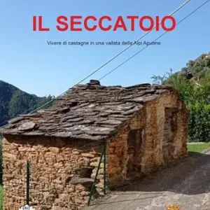 Il seccatoio. Vivere di castagne in una vallata delle Alpi Apuane Super Prezzo