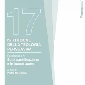 Istituzione della teologia persuasiva. Vol. 17 Sulla santificazione e le buone opere Quantità Limitata