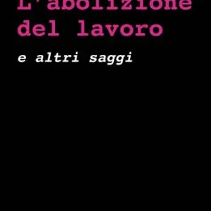L‘abolizione del lavoro e altri saggi Compra Oggi Stesso