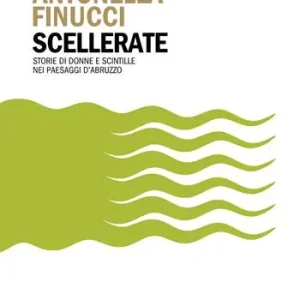 Scellerate. Storie di donne e scintille nei paesaggi d’Abruzzo Occasione Imperdibile