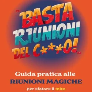 Basta riunioni del c***o! Guida pratica alle riunioni magiche. Per sfatare il mito che la migliore riunione sia quella che NON viene svolta Esclusivo