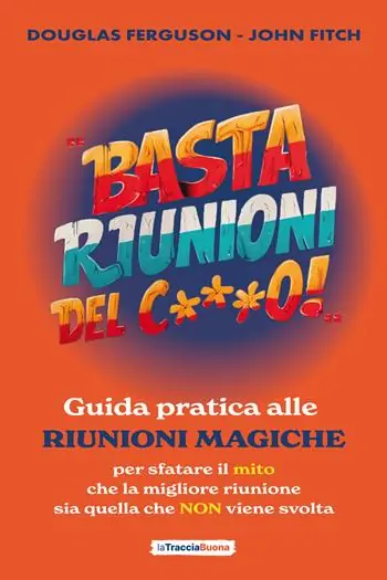 Basta riunioni del c***o! Guida pratica alle riunioni magiche. Per sfatare il mito che la migliore riunione sia quella che NON viene svolta Esclusivo