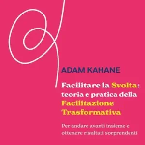 Facilitare la svolta teoria e pratica della facilitazione trasformativa. Per andare avanti insieme e ottenere risultati sorprendenti Scelto Dai Clienti