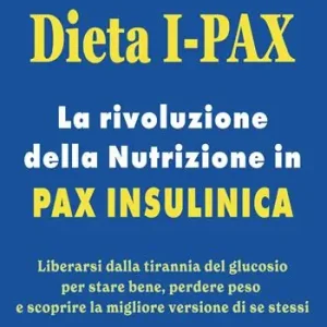 Dieta I-Pax. La rivoluzione della nutrizione in Pax Insulinica. Liberarsi dalla tirannia del glucosio per stare bene, perdere peso e scoprire la migliore versione di se stessi Promozione Esclusiva